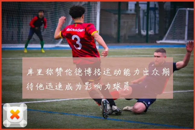 库里称赞伦德博格运动能力出众期待他迅速成为影响力球员