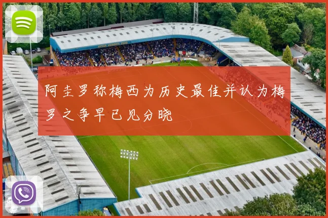 阿圭罗称梅西为历史最佳并认为梅罗之争早已见分晓