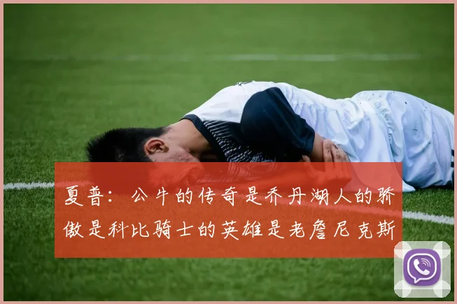 夏普：公牛的传奇是乔丹湖人的骄傲是科比骑士的英雄是老詹尼克斯的希望是布伦森
