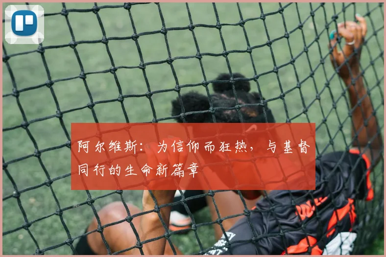 阿尔维斯：为信仰而狂热，与基督同行的生命新篇章