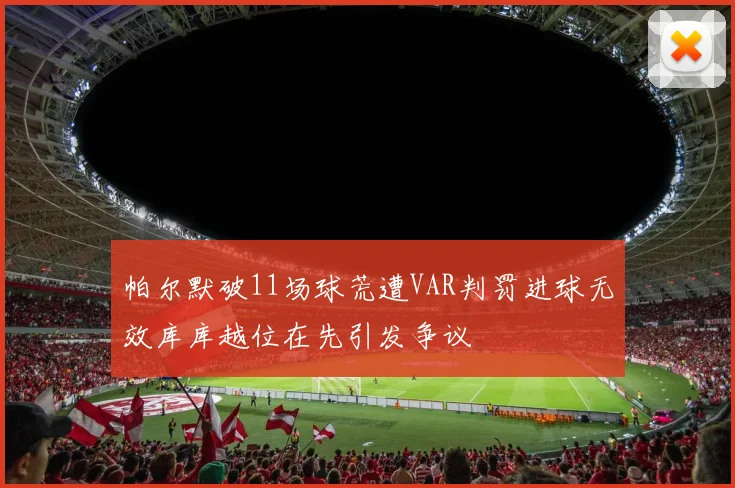 帕尔默破11场球荒遭VAR判罚进球无效库库越位在先引发争议