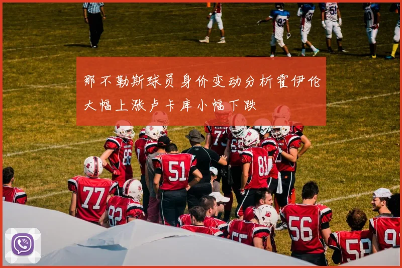 那不勒斯球员身价变动分析霍伊伦大幅上涨卢卡库小幅下跌