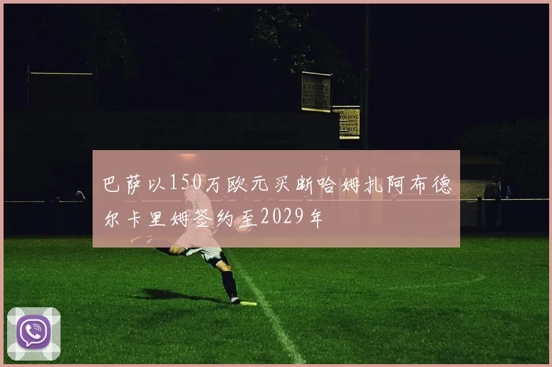 巴萨以150万欧元买断哈姆扎阿布德尔卡里姆签约至2029年