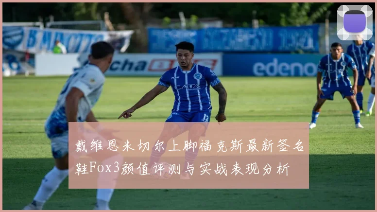 戴维恩米切尔上脚福克斯最新签名鞋Fox3颜值评测与实战表现分析