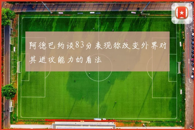 阿德巴约谈83分表现称改变外界对其进攻能力的看法