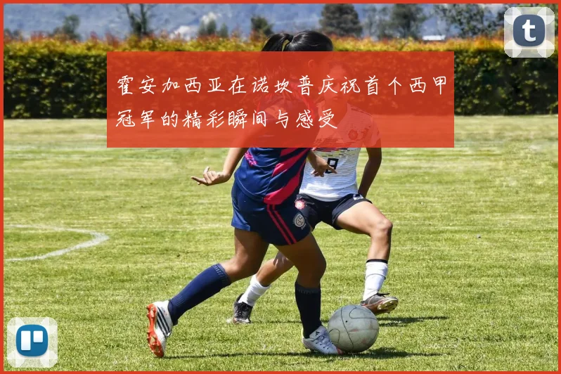 霍安加西亚在诺坎普庆祝首个西甲冠军的精彩瞬间与感受