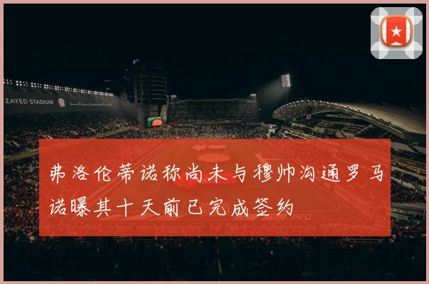弗洛伦蒂诺称尚未与穆帅沟通罗马诺曝其十天前已完成签约