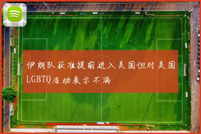 伊朗队获准提前进入美国但对美国LGBTQ活动表示不满
